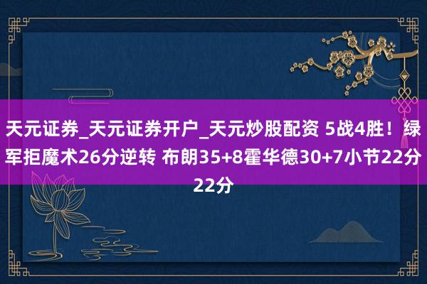 天元证券_天元证券开户_天元炒股配资 5战4胜！绿军拒魔术26分逆转 布朗35+8霍华德30+7小节22分