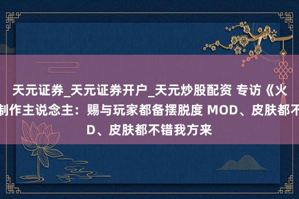 天元证券_天元证券开户_天元炒股配资 专访《火星牵记》制作主说念主:赐与玩家都备摆脱度 MOD、皮肤都不错我方来